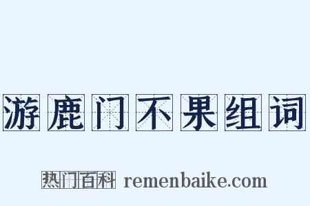 游鹿门不果组词是什么意思的图片